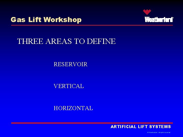 Gas Lift Workshop ® THREE AREAS TO DEFINE RESERVOIR VERTICAL HORIZONTAL ARTIFICIAL LIFT SYSTEMS