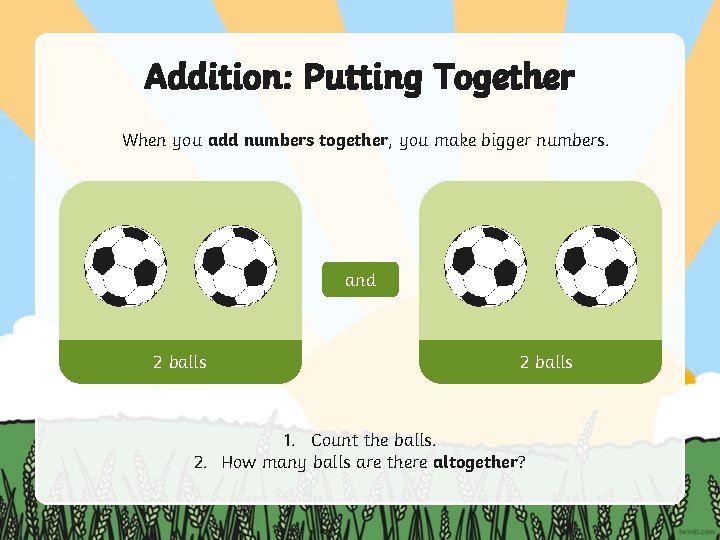 Addition: Putting Together When you add numbers together, you make bigger numbers. and 2 Addition: Putting Together When you add numbers together, you make bigger numbers. and 2