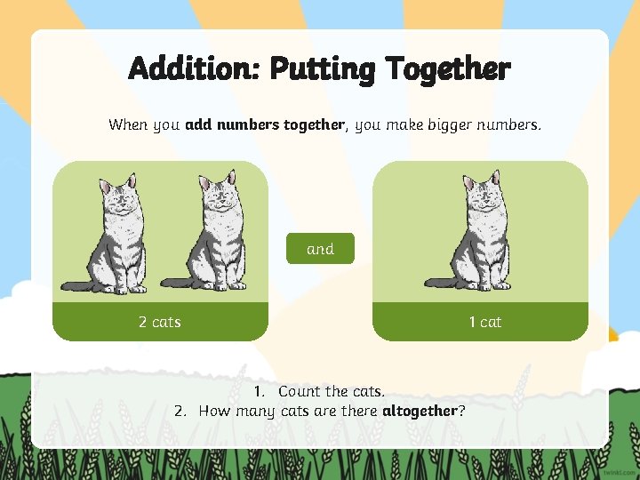 Addition: Putting Together When you add numbers together, you make bigger numbers. and 2 Addition: Putting Together When you add numbers together, you make bigger numbers. and 2