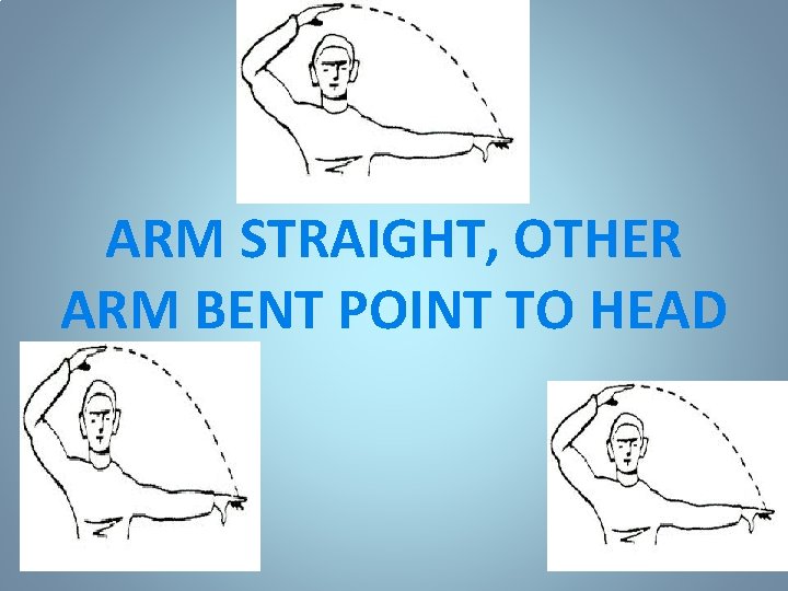 ARM STRAIGHT, OTHER ARM BENT POINT TO HEAD 