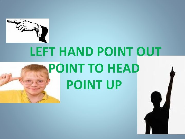 LEFT HAND POINT OUT POINT TO HEAD POINT UP 