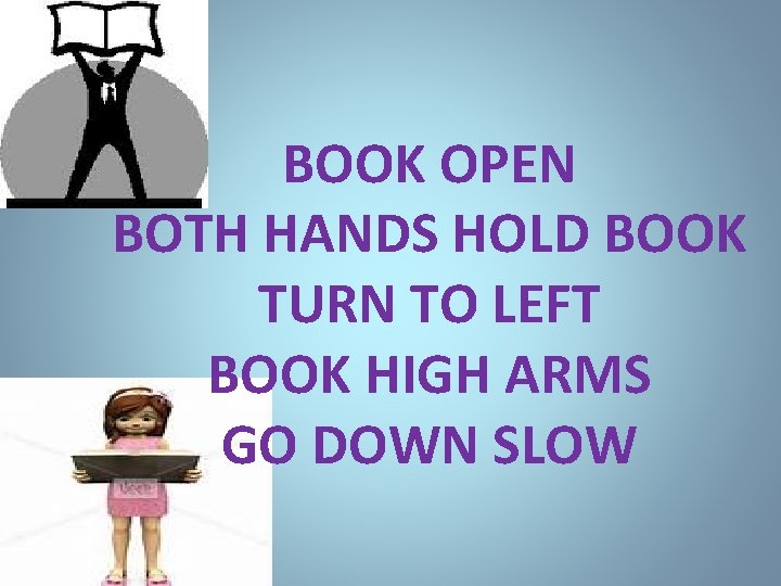 BOOK OPEN BOTH HANDS HOLD BOOK TURN TO LEFT BOOK HIGH ARMS GO DOWN