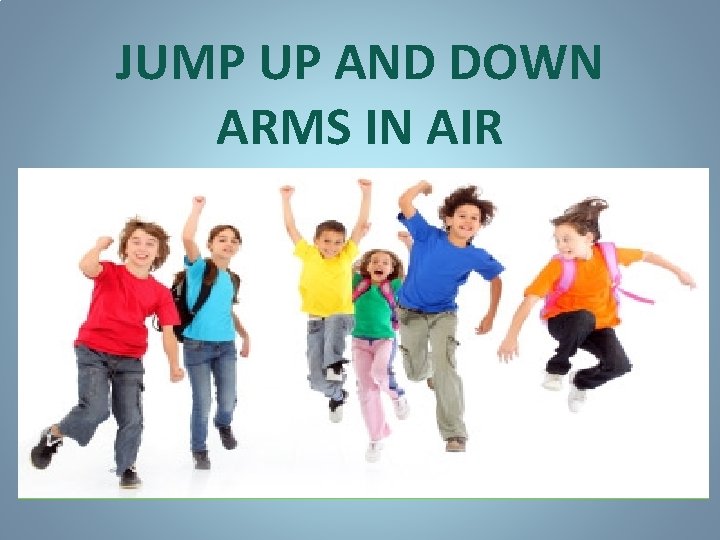 JUMP UP AND DOWN ARMS IN AIR 