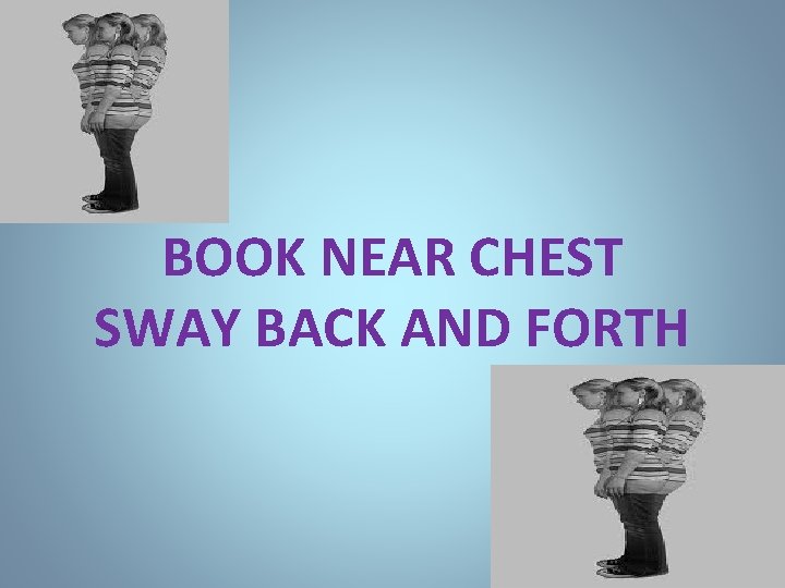 BOOK NEAR CHEST SWAY BACK AND FORTH 