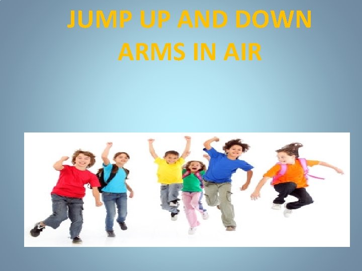 JUMP UP AND DOWN ARMS IN AIR 