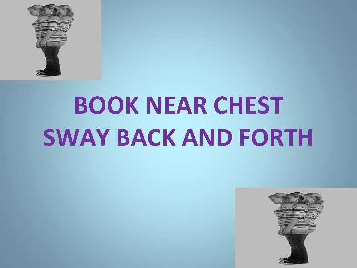 BOOK NEAR CHEST SWAY BACK AND FORTH 