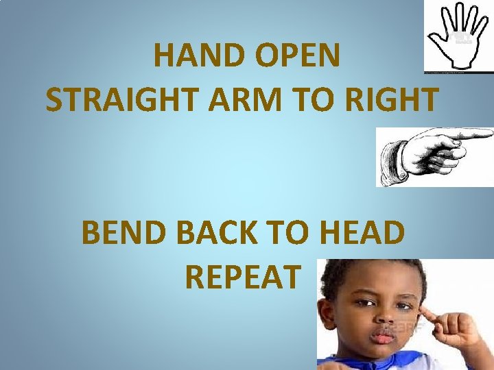 HAND OPEN STRAIGHT ARM TO RIGHT BEND BACK TO HEAD REPEAT 