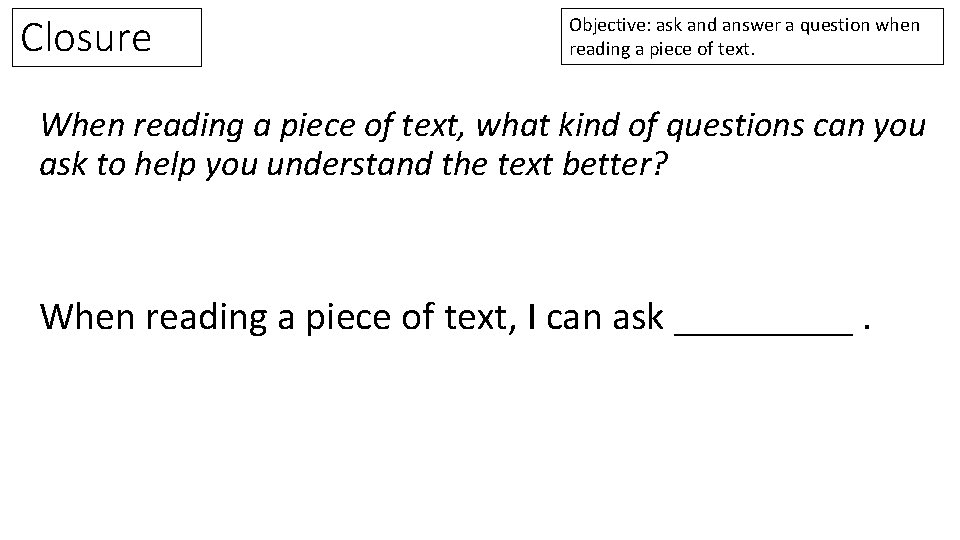 Closure Objective: ask and answer a question when reading a piece of text. When Closure Objective: ask and answer a question when reading a piece of text. When