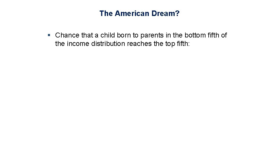 The American Dream? § Chance that a child born to parents in the bottom