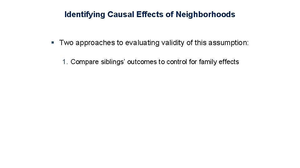 Identifying Causal Effects of Neighborhoods § Two approaches to evaluating validity of this assumption: