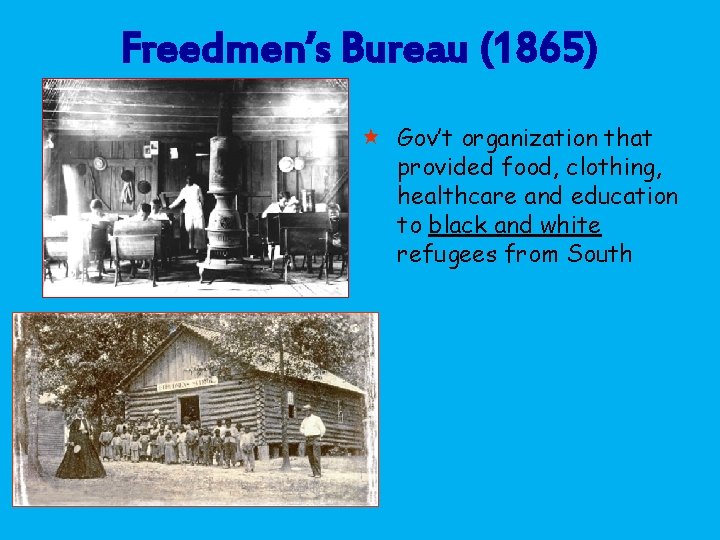 Freedmen’s Bureau (1865) « Gov’t organization that provided food, clothing, healthcare and education to