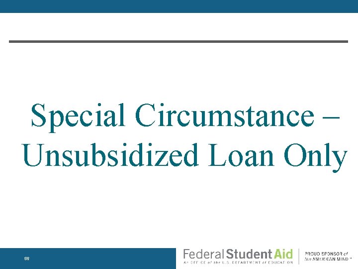 Special Circumstance – Unsubsidized Loan Only 56 