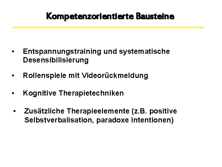 Kompetenzorientierte Bausteine • Entspannungstraining und systematische Desensibilisierung • Rollenspiele mit Videorückmeldung • Kognitive Therapietechniken