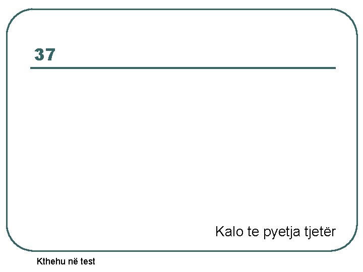 37 Kalo te pyetja tjetër Kthehu në test 