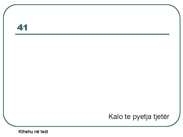 41 Kalo te pyetja tjetër Kthehu në test 