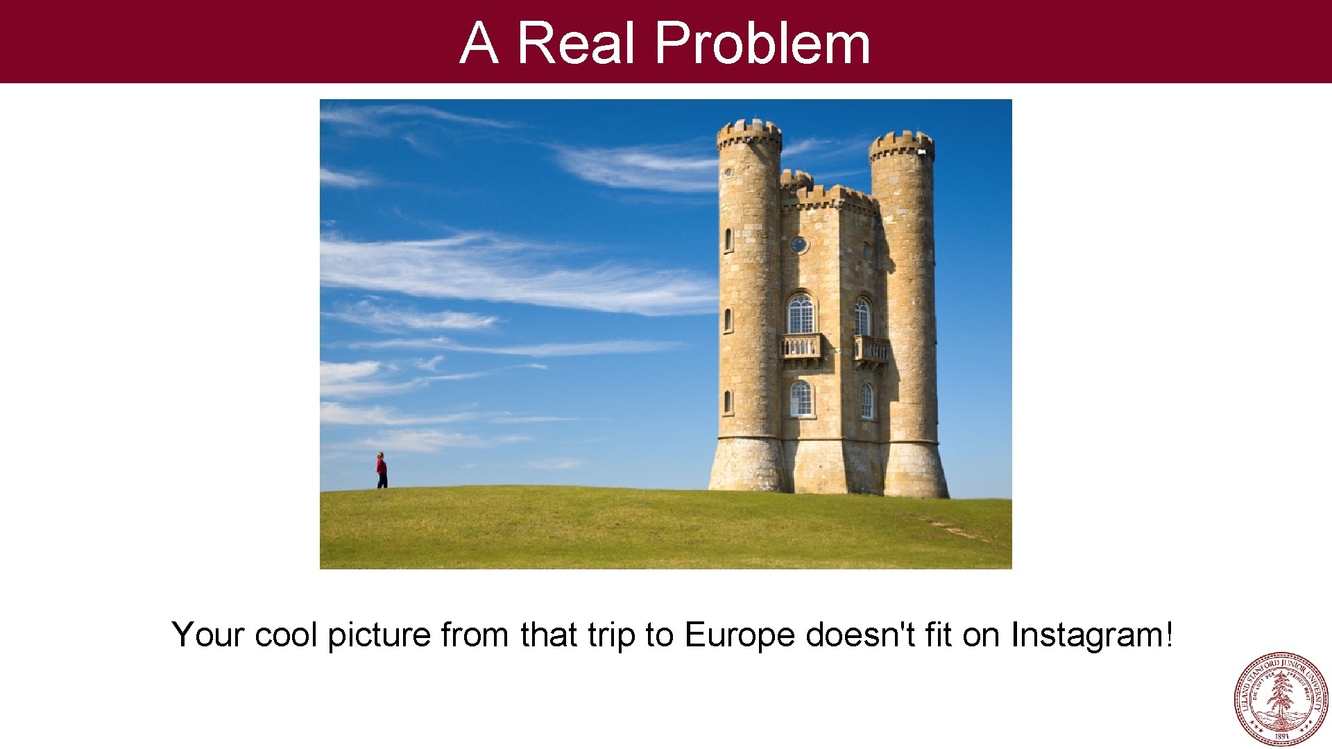 A Real Problem Your cool picture from that trip to Europe doesn't fit on