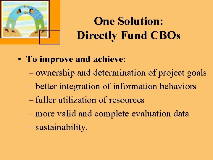 One Solution: Directly Fund CBOs • To improve and achieve: – ownership and determination