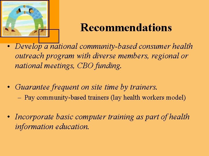 Recommendations • Develop a national community-based consumer health outreach program with diverse members, regional