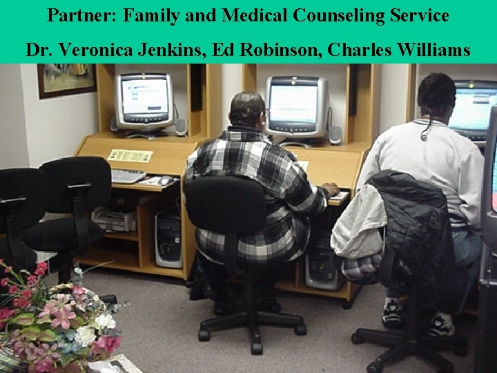 Partner: Family and Medical Counseling Service Dr. Veronica Jenkins, Ed Robinson, Charles Williams 