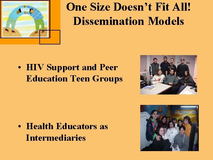 One Size Doesn’t Fit All! Dissemination Models • HIV Support and Peer Education Teen