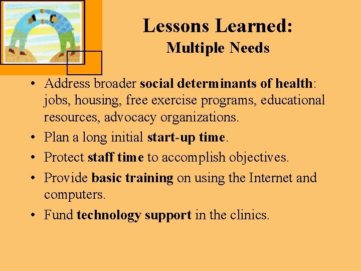 Lessons Learned: Multiple Needs • Address broader social determinants of health: jobs, housing, free