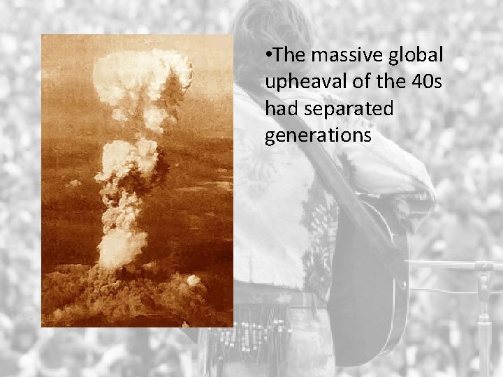  • The massive global upheaval of the 40 s had separated generations 