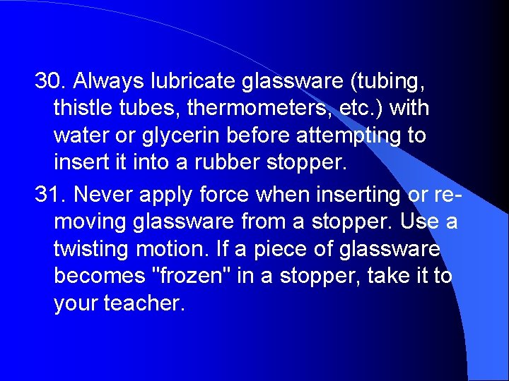30. Always lubricate glassware (tubing, thistle tubes, thermometers, etc. ) with water or glycerin