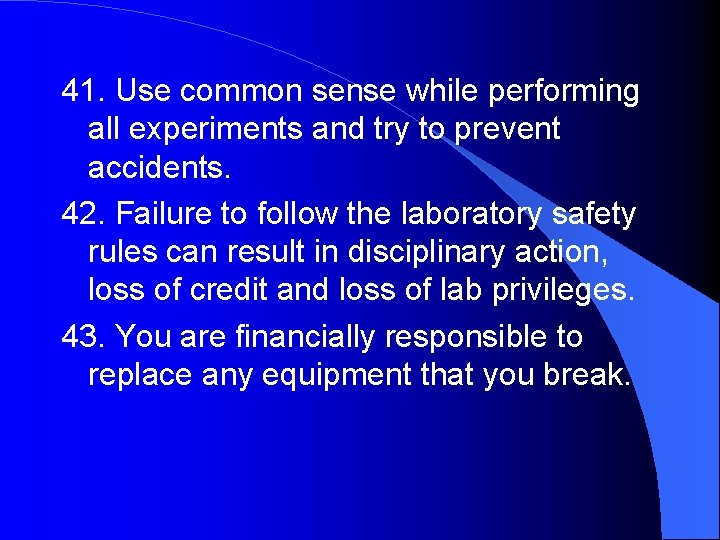 41. Use common sense while performing all experiments and try to prevent accidents. 42.