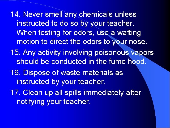 14. Never smell any chemicals unless instructed to do so by your teacher. When