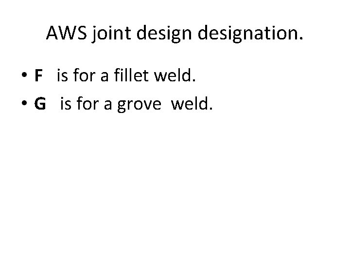 AWS joint designation. • F is for a fillet weld. • G is for AWS joint designation. • F is for a fillet weld. • G is for