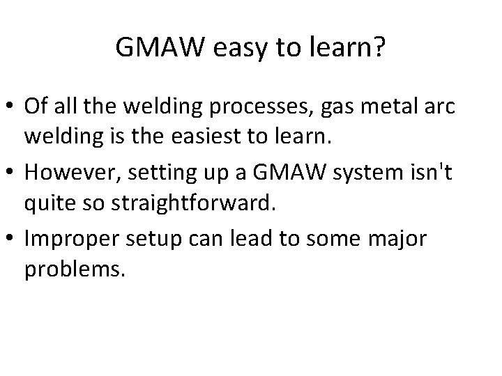GMAW easy to learn? • Of all the welding processes, gas metal arc welding
