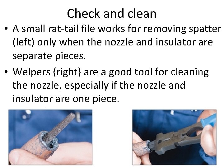 Check and clean • A small rat-tail file works for removing spatter (left) only