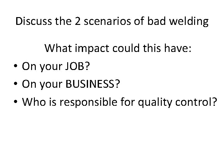 Discuss the 2 scenarios of bad welding What impact could this have: • On