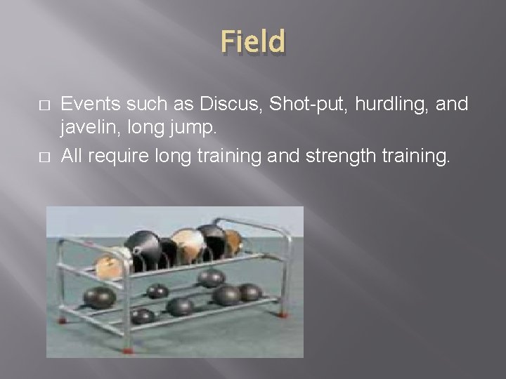 Field � � Events such as Discus, Shot-put, hurdling, and javelin, long jump. All