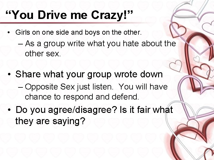 “You Drive me Crazy!” • Girls on one side and boys on the other.