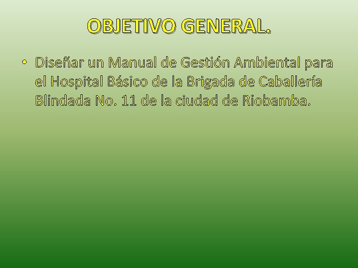 OBJETIVO GENERAL. • Diseñar un Manual de Gestión Ambiental para el Hospital Básico de