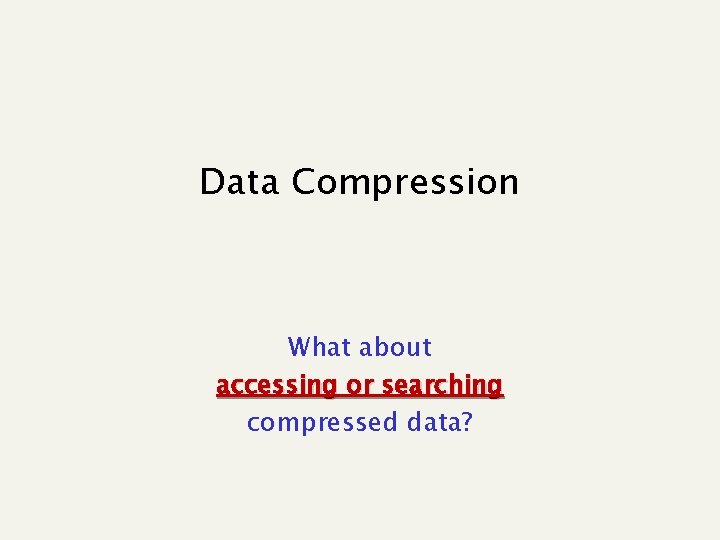 Data Compression What about accessing or searching compressed data? 