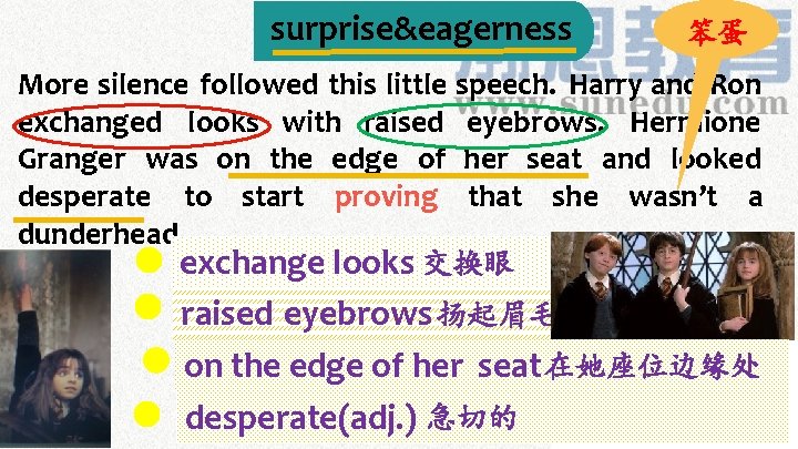 surprise&eagerness 笨蛋 More silence followed this little speech. Harry and Ron exchanged looks with