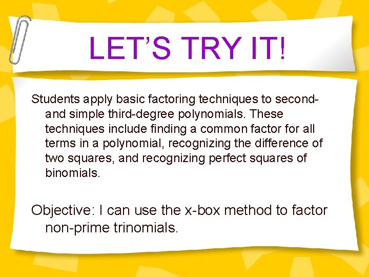 LET’S TRY IT! Students apply basic factoring techniques to secondand simple third-degree polynomials. These