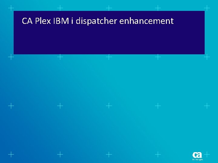 CA Plex IBM i dispatcher enhancement CA Plex IBM i dispatcher enhancement