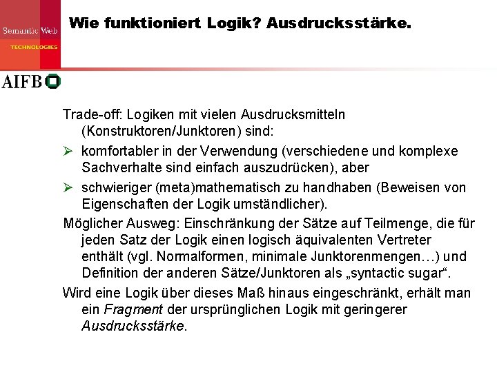 Wie funktioniert Logik? Ausdrucksstärke. Trade-off: Logiken mit vielen Ausdrucksmitteln (Konstruktoren/Junktoren) sind: Ø komfortabler in Wie funktioniert Logik? Ausdrucksstärke. Trade-off: Logiken mit vielen Ausdrucksmitteln (Konstruktoren/Junktoren) sind: Ø komfortabler in