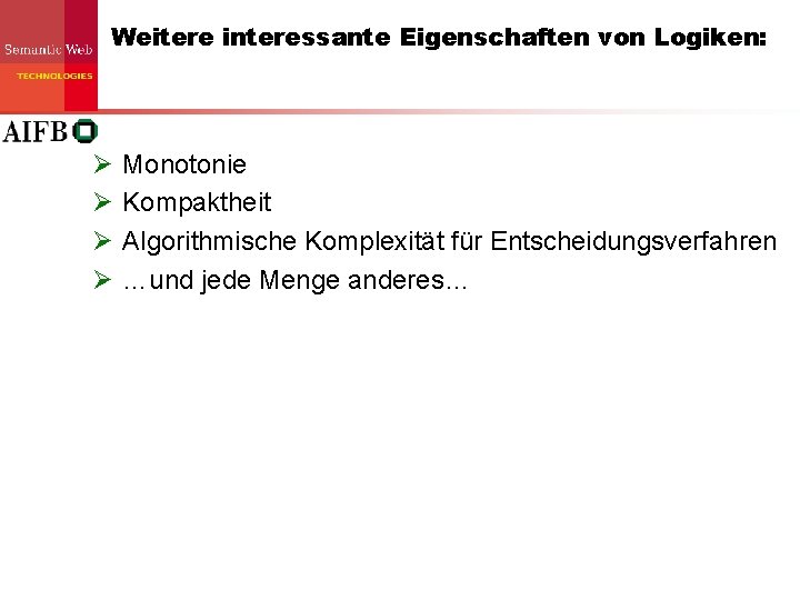 Weitere interessante Eigenschaften von Logiken: Ø Ø Monotonie Kompaktheit Algorithmische Komplexität für Entscheidungsverfahren …und Weitere interessante Eigenschaften von Logiken: Ø Ø Monotonie Kompaktheit Algorithmische Komplexität für Entscheidungsverfahren …und