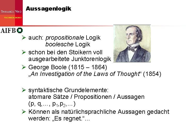 Aussagenlogik Ø auch: propositionale Logik boolesche Logik Ø schon bei den Stoikern voll ausgearbeitete Aussagenlogik Ø auch: propositionale Logik boolesche Logik Ø schon bei den Stoikern voll ausgearbeitete