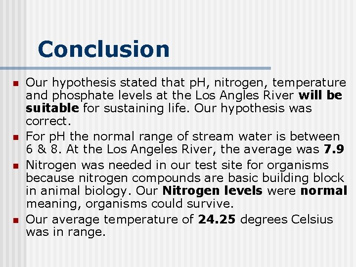Conclusion n n Our hypothesis stated that p. H, nitrogen, temperature and phosphate levels