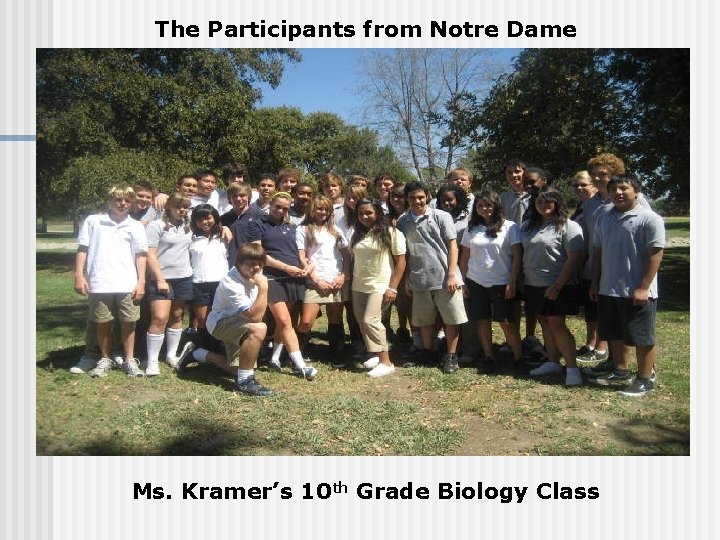 The Participants from Notre Dame Ms. Kramer’s 10 th Grade Biology Class 