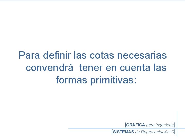 Para definir las cotas necesarias convendrá tener en cuenta las formas primitivas: [GRÁFICA para