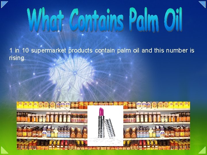 1 in 10 supermarket products contain palm oil and this number is rising. 