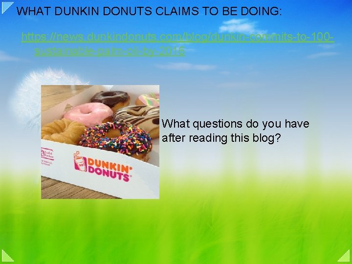 WHAT DUNKIN DONUTS CLAIMS TO BE DOING: https: //news. dunkindonuts. com/blog/dunkin-commits-to-100 sustainable-palm-oil-by-2016 What questions