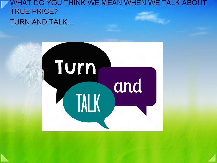 WHAT DO YOU THINK WE MEAN WHEN WE TALK ABOUT TRUE PRICE? TURN AND