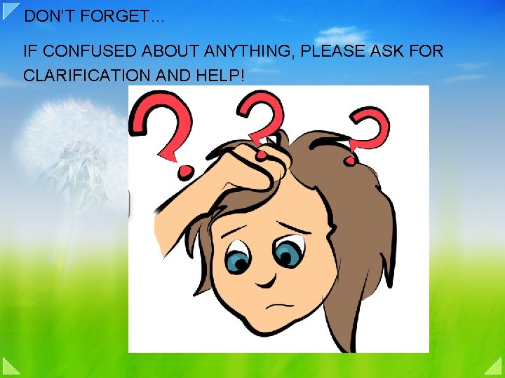 DON’T FORGET… IF CONFUSED ABOUT ANYTHING, PLEASE ASK FOR CLARIFICATION AND HELP! 